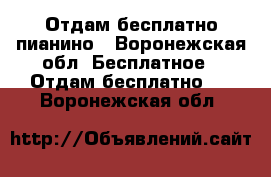 Отдам бесплатно пианино - Воронежская обл. Бесплатное » Отдам бесплатно   . Воронежская обл.